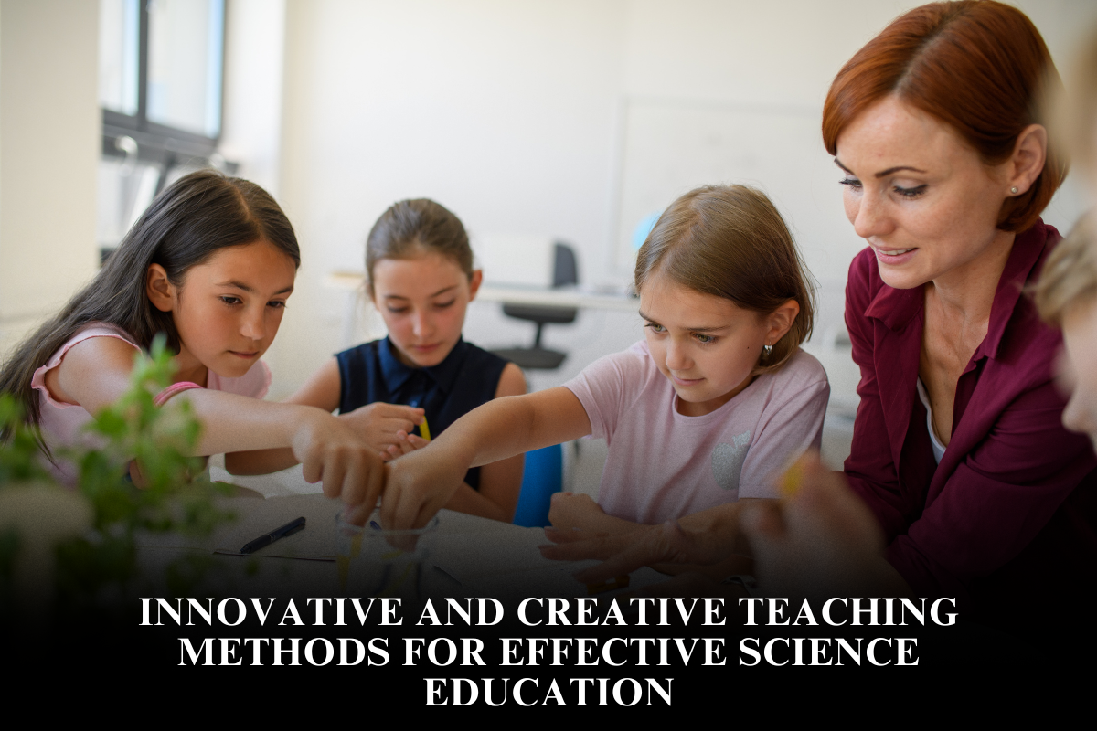 Innovative and Creative Teaching Methods for Effective Science Education